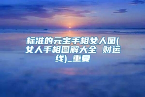 标准的元宝手相女人图(女人手相图解大全 财运线)_重复