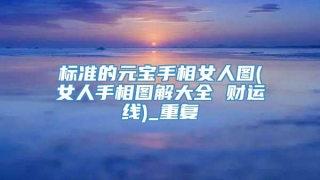 标准的元宝手相女人图(女人手相图解大全 财运线)_重复