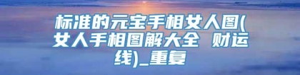 标准的元宝手相女人图(女人手相图解大全 财运线)_重复