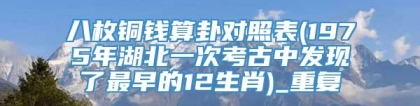 八枚铜钱算卦对照表(1975年湖北一次考古中发现了最早的12生肖)_重复