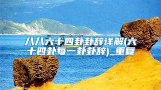 八八六十四卦卦辞详解(六十四卦每一卦卦辞)_重复