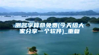 测名字算命免费(今天给大家分享一个软件)_重复