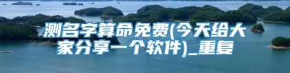 测名字算命免费(今天给大家分享一个软件)_重复