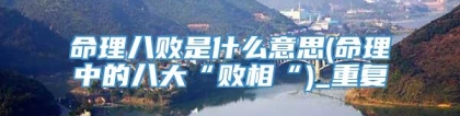 命理八败是什么意思(命理中的八大“败相“)_重复