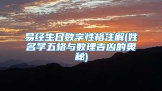 易经生日数字性格注解(姓名学五格与数理吉凶的奥秘)