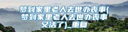 梦到家里老人去世办丧事(梦到家里老人去世办丧事又活了)_重复