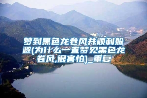 梦到黑色龙卷风并顺利躲避(为什么一直梦见黑色龙卷风,很害怕)_重复
