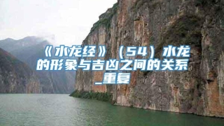 《水龙经》（54）水龙的形象与吉凶之间的关系_重复