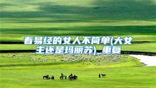 看易经的女人不简单(大女主还是玛丽苏)_重复