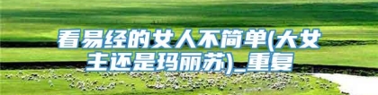 看易经的女人不简单(大女主还是玛丽苏)_重复