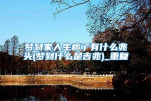 梦到家人生病了有什么兆头(梦到什么是吉兆)_重复