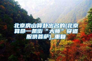 北京房山算卦出名的(北京算命一条街“大师”穿道服供菩萨)_重复