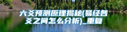 六爻预测原理揭秘(易经各爻之间怎么分析)_重复