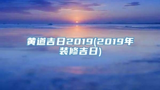 黄道吉日2019(2019年装修吉日)