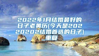 2022年1月结婚最好的日子老黄历(今天是20220202结婚首选的日子)_重复