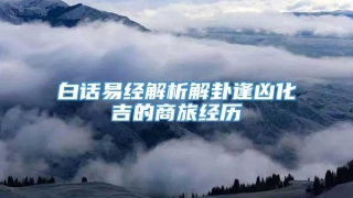 白话易经解析解卦逢凶化吉的商旅经历