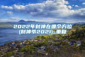 2022年财神在哪个方位(财神爷2021)_重复