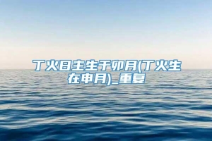 丁火日主生于卯月(丁火生在申月)_重复