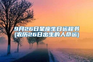 9月26日星座生日运程书(农历26日出生的人命运)