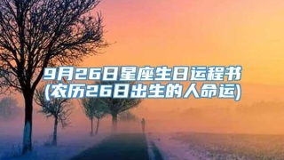 9月26日星座生日运程书(农历26日出生的人命运)