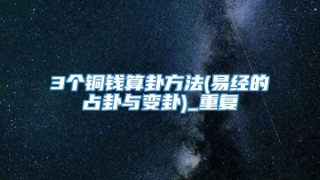 3个铜钱算卦方法(易经的占卦与变卦)_重复