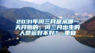 2031年闰三月是从哪一天开始的，闰三月出生的人命运好不好？_重复