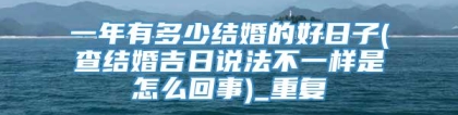 一年有多少结婚的好日子(查结婚吉日说法不一样是怎么回事)_重复