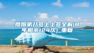 婚姻第八签上上签全解(8年相亲124次)_重复