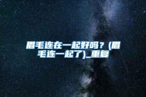 眉毛连在一起好吗？(眉毛连一起了)_重复