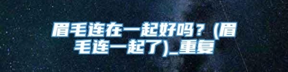 眉毛连在一起好吗？(眉毛连一起了)_重复