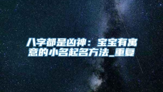八字都是凶神：宝宝有寓意的小名起名方法_重复