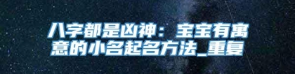 八字都是凶神：宝宝有寓意的小名起名方法_重复