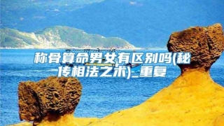 称骨算命男女有区别吗(秘传相法之术)_重复