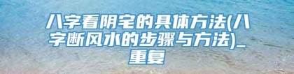 八字看阴宅的具体方法(八字断风水的步骤与方法)_重复