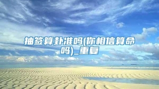 抽签算卦准吗(你相信算命吗)_重复