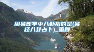周易理学中八卦指的是(易经八卦占卜)_重复