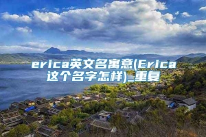 erica英文名寓意(Erica这个名字怎样)_重复