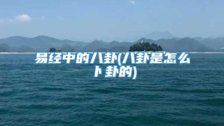 易经中的八卦(八卦是怎么卜卦的)