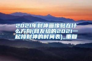 2021年财神画像贴在什么方向(网友给的2021一起接财神的时间表)_重复