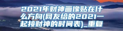 2021年财神画像贴在什么方向(网友给的2021一起接财神的时间表)_重复
