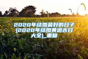 2020年结婚最好的日子(2020年结婚黄道吉日大全)_重复