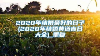2020年结婚最好的日子(2020年结婚黄道吉日大全)_重复