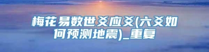 梅花易数世爻应爻(六爻如何预测地震)_重复