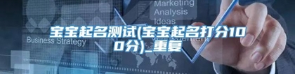 宝宝起名测试(宝宝起名打分100分)_重复