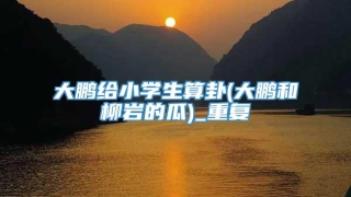 大鹏给小学生算卦(大鹏和柳岩的瓜)_重复