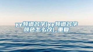 yy频道名字(yy频道名字颜色怎么改)_重复