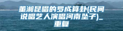 董湘昆唱的罗成算卦(民间说唱艺人演唱河南坠子)_重复