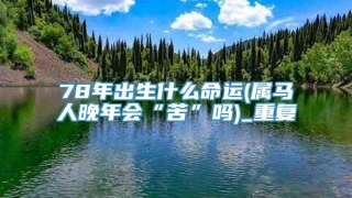 78年出生什么命运(属马人晚年会“苦”吗)_重复