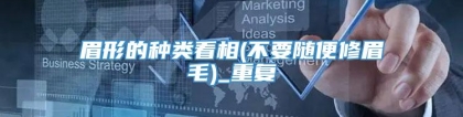 眉形的种类看相(不要随便修眉毛)_重复