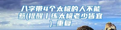 八字带4个太极的人不能惹(提醒丨练太极老少皆宜)_重复